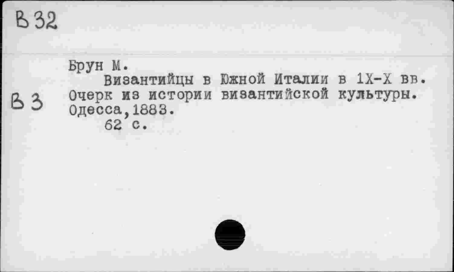 ﻿
Брун М.
Византийцы в Южной Италии в IX-X вв. GL а	Очерк из истории византийской культуры.
° Э	Одесса,1883.
62 с.